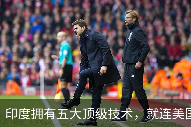 印度拥有五大顶级技术，就连美国也自叹不如，是哪五大领域？