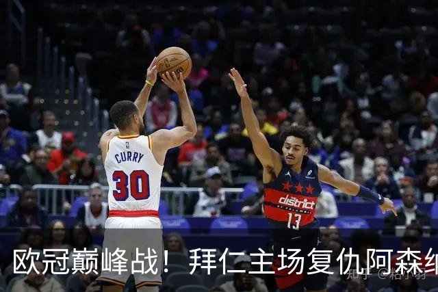 欧冠巅峰战！拜仁主场复仇阿森纳，矛盾之争谁能笑到最后？