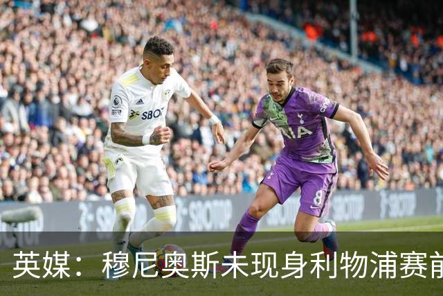 英媒：穆尼奥斯未现身利物浦赛前集合，能否出战黄潜存疑