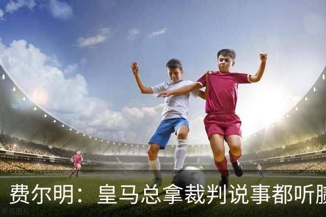 费尔明：皇马总拿裁判说事都听腻了；金球奖？亚马尔是最好的