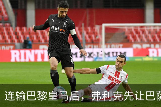 连输巴黎皇马后，弗利克先让巴萨球员做三件事