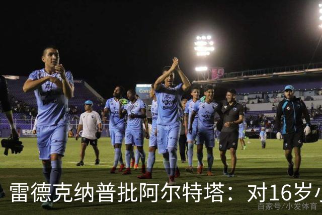 雷德克纳普批阿尔特塔:对16岁小将太凶了